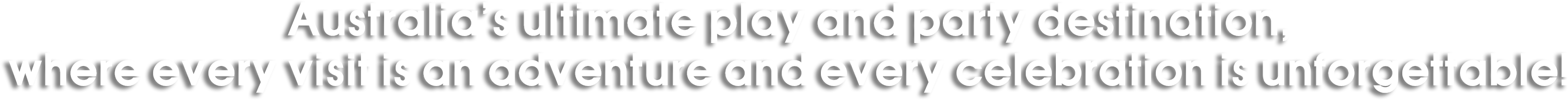 Australia’s ultimate play and party destination, where every visit is an adventure and every celebration is unforgettable!