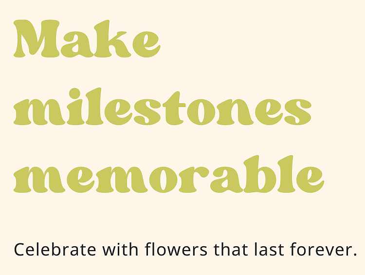Make milestones memorable - Celebrate with flowers that last forever.
